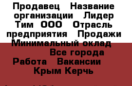 Продавец › Название организации ­ Лидер Тим, ООО › Отрасль предприятия ­ Продажи › Минимальный оклад ­ 23 000 - Все города Работа » Вакансии   . Крым,Керчь